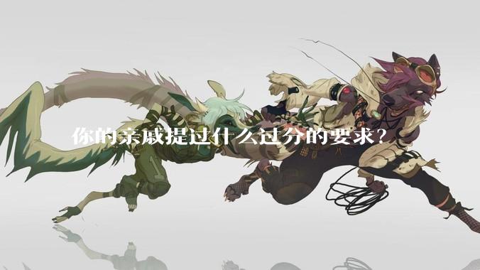 你的亲戚提过什么过分的要求？